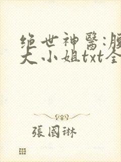 绝世神医:腹黑大小姐txt全本下载