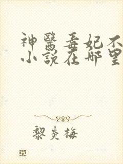 神医毒妃不好惹小说在哪里可以看