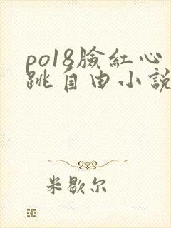 po18脸红心跳自由小说网
