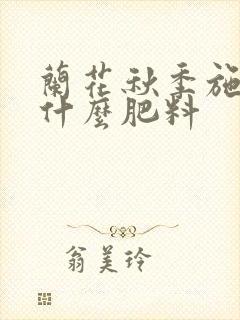 兰花秋季施肥用什么肥料