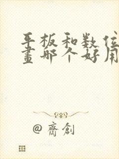 平板和数位板画画哪个好用
