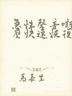 急性声音嘶哑怎么快速恢复