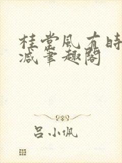 桂堂风有时无删减笔趣阁