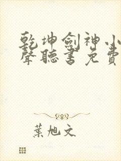 乾坤剑神小说有声听书免费