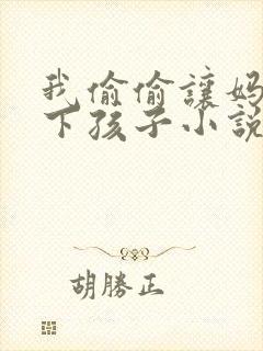 我偷偷让妈妈生下孩子小说