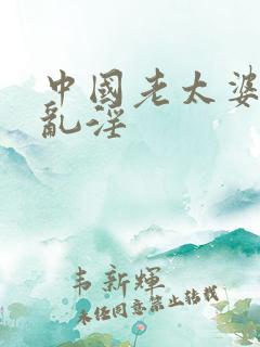 中国老太婆另类乱淫