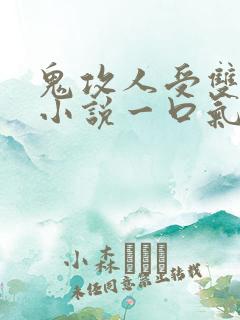 鬼攻人受双男主小说一口气看完