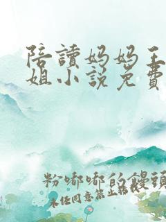 陪读妈妈王梅赵姐小说免费阅读