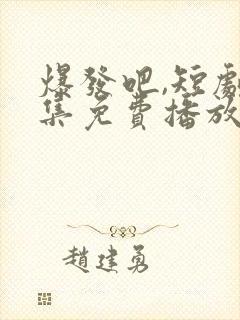 爆发吧,短剧全集免费播放