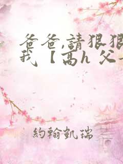 爸爸,请狠狠爱我【高h 父女】小说