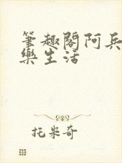 笔趣阁阿兵的快乐生活
