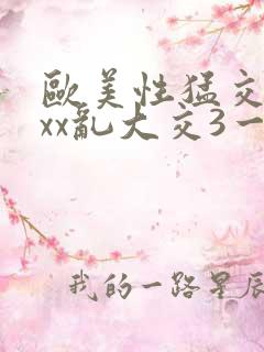 欧美性猛交xxxx乱大交3一狂野欧美性