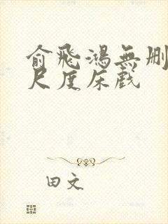 俞飞鸿无删减大尺度床戏