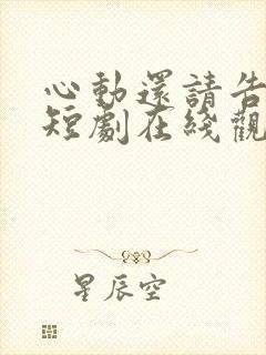 心动还请告诉我短剧在线观看免费