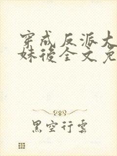 穿成反派大佬表妹后全文免费阅读