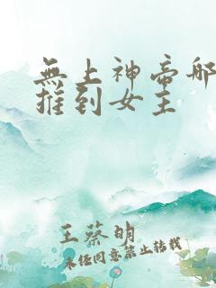无上神帝哪几章推到女主