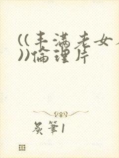 ((丰满老女人))伦理片