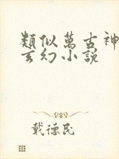 类似万古神帝的玄幻小说