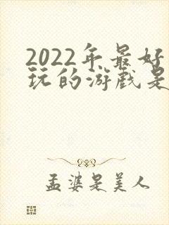 2022年最好玩的游戏是什么