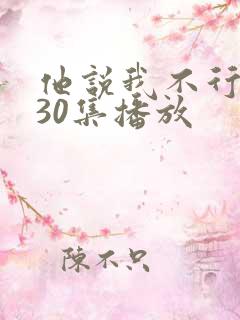 他说我不行短剧30集播放