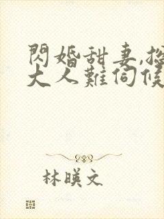闪婚甜妻,总裁大人难伺候txt