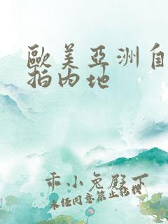 欧美亚洲自拍偷拍内地