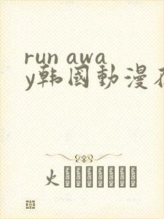 run away韩国动漫在线阅读无删减