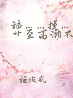 舔……摸……被艹至高潮不断