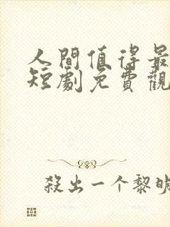 人间值得最清欢短剧免费观看全集 人间值得最清欢短剧免费观看全集