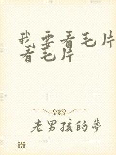 我要看毛片我要看毛片