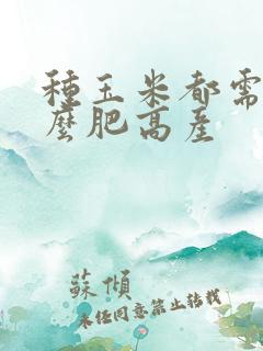 种玉米都需要什么肥高产