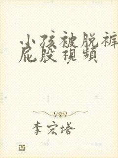 小孩被脱裤子打屁股视频