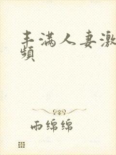 丰满人妻激情视频 丰满人妻激情视频