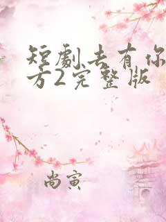 短剧去有你的地方2完整版
