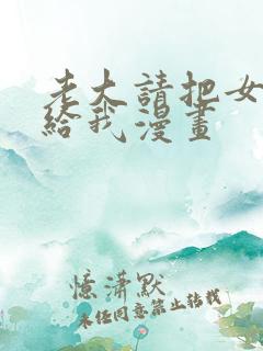 老大请把女儿嫁给我漫画
