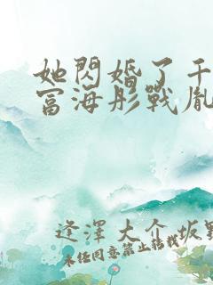 她闪婚了千亿首富海彤战胤免费阅读