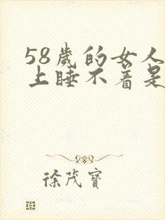 58岁的女人晚上睡不着是什么原因