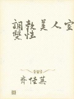 调教美人室友 双性