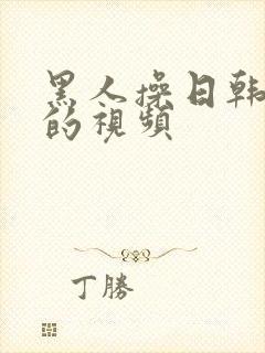 黑人操日韩女人的视频