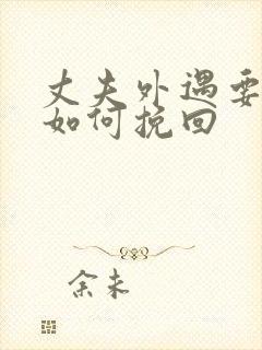 丈夫外遇要离婚如何挽回