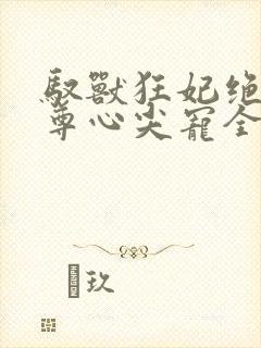 驭兽狂妃绝色帝尊心尖宠全部