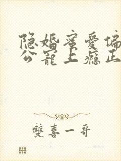 隐婚蜜爱偏执老公宠上瘾正文