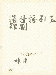 深情诱引王凯沐短剧