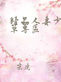精品人妻少妇嫩草专区