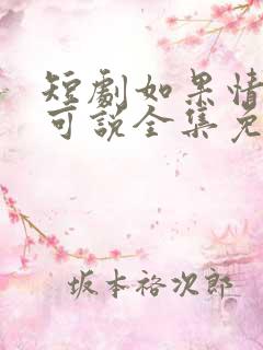 短剧如果情深不可说全集免费观看