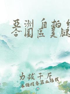 亚洲 自拍 综合图区美腿丝袜
