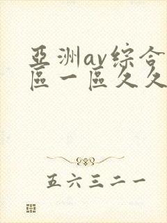 亚洲av综合色区一区久久久久久