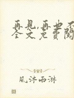 再见,再也不见全文免费阅读