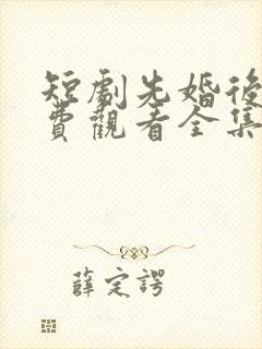 短剧先婚后爱免费观看全集