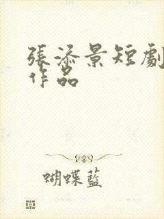张添景短剧全部作品